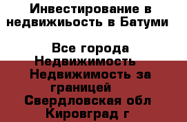 Инвестирование в недвижиьость в Батуми - Все города Недвижимость » Недвижимость за границей   . Свердловская обл.,Кировград г.